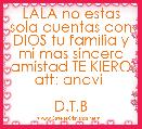 LALA no estas sola cuentas con DIOS tu familia y mi mas sincera amistad TE KIERO att: anavi 
                           D.T.B