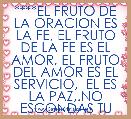****EL FRUTO DE LA ORACION ES LA FE, EL FRUTO DE LA FE ES EL AMOR, EL FRUTO DEL AMOR ES EL SERVICIO,  EL ES LA PAZ,.NO ESCONDAS TU