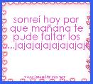 sonreÃ­ hoy por que maÃ±ana te pude faltar los dientes.....jajajajajajajajajajajajaja
