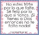 No estes trizte por lo que falte, SÃ© feliz por lo que si tienes. Â¡Si tienes a Dios entonces no te falta nada!