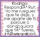 Rodrigo.
RespondiÃÂ³ Rut: No me ruegues que te deje, y me aparte de ti; porque a dondequiera que tÃÂº fueres, irÃÂ© yo, y dondequier