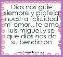 Dios nos guie siempre y proteja nuestra felicidad mi amor...te amo luis miguel.y se que dios nos da su bendicion