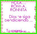       
     HOLA.... RONNA, RONNITA

  Dios te siga bendiciendo....


  Tu mami.....      ♫