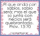 El que anda con sabios, sabio serÃ¡; mas el que se junta con necios serÃ¡ quebrantado. 
Prov. 13:20