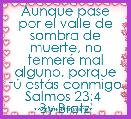 Aunque pase por el valle de sombra de muerte, no temerÃ© mal alguno, porque tÃº estÃ¡s conmigo Salmos 23:4 
By Bratz'