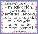 JehovÃ¡ es mi luz y mi salvaciÃ³n. Â¿de quiÃ©n temerÃ©? JehovÃ¡ es la fortaleza de mi vida Â¿de quiÃ©n he de atemorizarme?