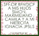 SEÃOR BENDICE A MIS HIJOS SIMON, MAXIMILIANO , CAMILA Y A MI NIETECITA IGNACIA JESUS