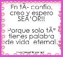 En tÃÂ­ confio, creo y espero SEÃâOR!!

Porque solo tÃÂº tienes palabra de vida  eterna!!