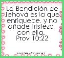 La BendiciÃ³n de JehovÃ¡ es la que enriquece, y no aÃ±ade tristeza 
con ella. 
Prov 10:22