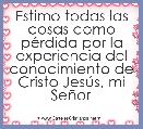 Estimo todas las cosas como pÃ©rdida por la experiencia del conocimiento de Cristo JesÃºs, mi SeÃ±or  

