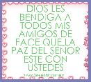 DIOS LES BENDIGA A TODOS MIS AMIGOS DE FACE QUE LA PAZ DEL SEÃOR ESTE CON USTEDES