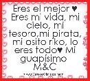 Eres el mejor ♥ Eres mi vida, mi cielo, mi tesoro,mi pirata, mi osito riko, lo eres todo♥ Mi guapÃ­simo 
M&C