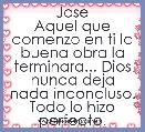 Jose
Aquel que comenzo en ti la buena obra la terminara... Dios nunca deja nada inconcluso. Todo lo hizo perfecto.