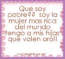 Que soy pobre??  soy la mujer mas rica del mundo tengo a mis hijas que valen oro!!