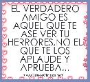 EL VERDADERO AMIGO ES AQUEL QUE TE ASE VER TU HERRORES,NO EL QUE TE LOS APLAUDE Y APRUEBA...
