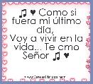 ♫ ♥ Como si fuera mi Ãºltimo dÃ­a, 
Voy a vivir en la vida... Te amo SeÃ±or ♫ ♥