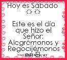 Hoy es SÃ¡bado  ☼ ☼
 
Este es el dÃ­a que hizo el SeÃ±or: AlegrÃ©monos y RegocijÃ©monos en Ãl. 