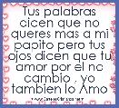 Tus palabras dicen que no queres mas a mi papito pero tus ojos dicen que tu amor por el no cambio , yo tambien lo Amo