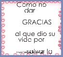       Como no dar  

      GRACIAS

    al que dio su vida por

         salvar la mia