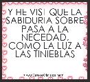 Y HE VIST QUE LA SABIDURIA SOBRE PASA A LA NECEDAD, COMO LA LUZ A LAS TINIEBLAS 