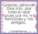 
Gracias Jehovah Dios mio, por todo lo que haces por mi, mis familiares y mis amigos..

