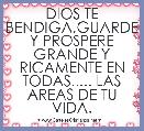 DIOS TE BENDIGA,GUARDE Y PROSPERE GRANDE Y RICAMENTE EN TODAS..... LAS AREAS DE TU VIDA.
