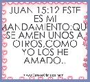 JUAN 15:12 ESTE ES MI MANDAMIENTO:QUE SE AMEN UNOS A OTROS,COMO YO LOS HE AMADO..