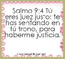 Salmo 9:4 TÃº eres juez justo; te has sentando en tÃº trono, para haberme justicia.