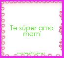 Te sÃºper amo mami
