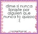 dime si nunca lloraste por alguien que nunca te quizoo :(