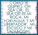 COMO TE QUIERO, OH SEÃâOR,  EL SEÃâOR ES MI ROCA, MI FORTALEZA Y MI LIBERTADOR.  MI ESCUDO Y MI SALVACON!  (sal.18)