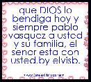 que DIOS lo bendiga hoy y siempre pablo vasquez a usted y su familia, el senor esta con usted.by elvisb.