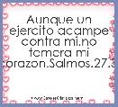 Aunque un ejercito acampe contra mi,no temera mi corazon.Salmos.27.3.