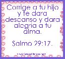 Corrige a tu hijo y te dara descanso y dara alegria a tu alma.

Salmo 29:17.
