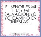EL SENOR ES MI LUZ Y MI SALVACION;YO YO CAMINO EN TINIEBLAS...
