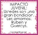 IMPACTO JUVENIL:
Ustedes son una gran bendicion.
Les amamos!
Ruben y Guerdys.