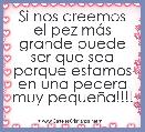 Si nos creemos el pez mÃ¡s grande puede ser que sea porque estamos en una pecera muy pequeÃ±a!!!!