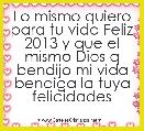 Lo mismo quiero para tu vida Feliz 2013 y que el mismo Dios q bendijo mi vida bendiga la tuya felicidades