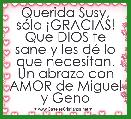 Querida Susy, sÃ³lo Â¡GRACIAS! Que DIOS te sane y les dÃ© lo que necesitan. Un abrazo con AMOR de Miguel y Geno  