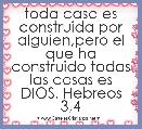 toda casa es construida por alguien,pero el que ha construido todas las cosas es DIOS. Hebreos 3,4