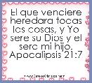 El que venciere heredara todas las cosas, y Yo sere su Dios y el sera mi hijo.
Apocalipsis 21:7